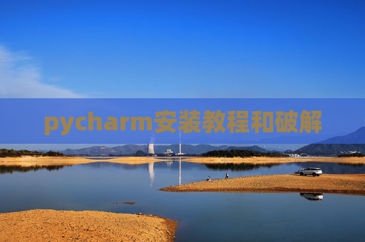 pycharm安装教程和破解 pycharm安装教程和破解